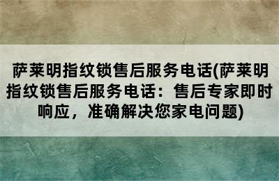 萨莱明指纹锁售后服务电话(萨莱明指纹锁售后服务电话：售后专家即时响应，准确解决您家电问题)