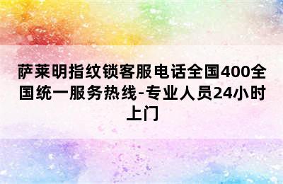 萨莱明指纹锁客服电话全国400全国统一服务热线-专业人员24小时上门