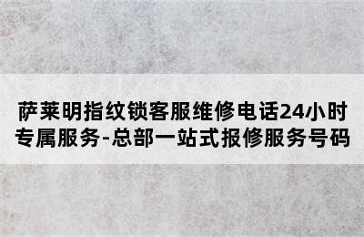 萨莱明指纹锁客服维修电话24小时专属服务-总部一站式报修服务号码