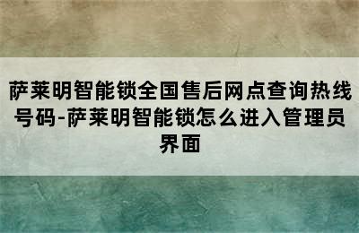 萨莱明智能锁全国售后网点查询热线号码-萨莱明智能锁怎么进入管理员界面