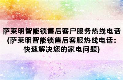 萨莱明智能锁售后客户服务热线电话(萨莱明智能锁售后客服热线电话：快速解决您的家电问题)