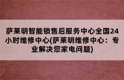 萨莱明智能锁售后服务中心全国24小时维修中心(萨莱明维修中心：专业解决您家电问题)