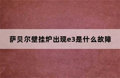 萨贝尔壁挂炉出现e3是什么故障