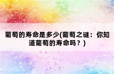 葡萄的寿命是多少(葡萄之谜：你知道葡萄的寿命吗？)