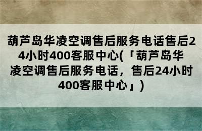 葫芦岛华凌空调售后服务电话售后24小时400客服中心(「葫芦岛华凌空调售后服务电话，售后24小时400客服中心」)