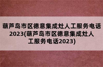 葫芦岛市区德意集成灶人工服务电话2023(葫芦岛市区德意集成灶人工服务电话2023)