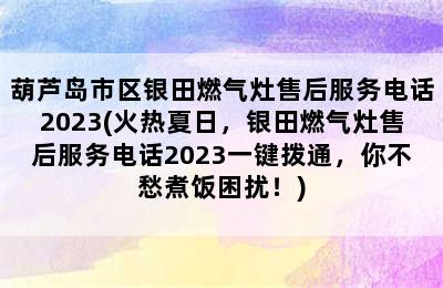 葫芦岛市区银田燃气灶售后服务电话2023(火热夏日，银田燃气灶售后服务电话2023一键拨通，你不愁煮饭困扰！)