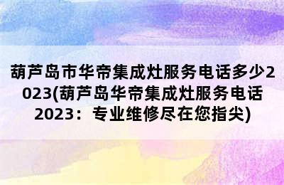 葫芦岛市华帝集成灶服务电话多少2023(葫芦岛华帝集成灶服务电话2023：专业维修尽在您指尖)