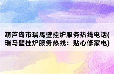 葫芦岛市瑞馬壁挂炉服务热线电话(瑞马壁挂炉服务热线：贴心修家电)