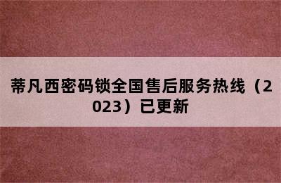 蒂凡西密码锁全国售后服务热线（2023）已更新