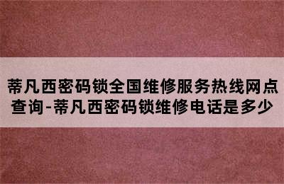 蒂凡西密码锁全国维修服务热线网点查询-蒂凡西密码锁维修电话是多少