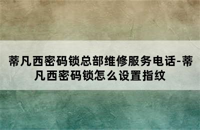 蒂凡西密码锁总部维修服务电话-蒂凡西密码锁怎么设置指纹