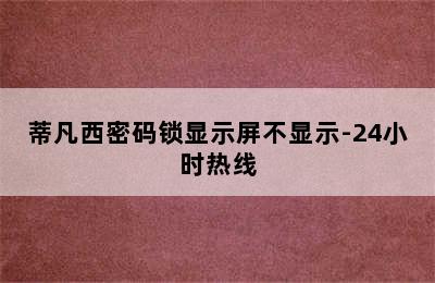 蒂凡西密码锁显示屏不显示-24小时热线