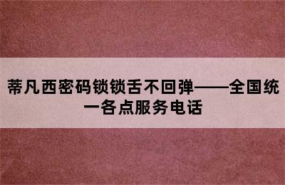 蒂凡西密码锁锁舌不回弹——全国统一各点服务电话