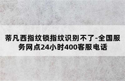 蒂凡西指纹锁指纹识别不了-全国服务网点24小时400客服电话