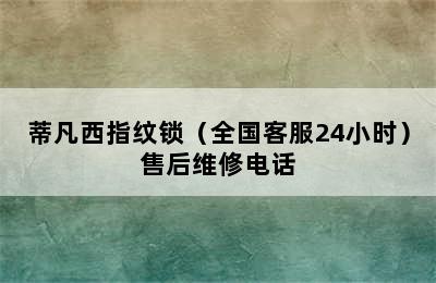 蒂凡西指纹锁（全国客服24小时）售后维修电话