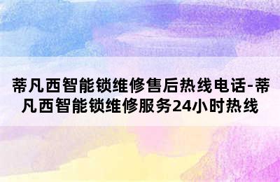 蒂凡西智能锁维修售后热线电话-蒂凡西智能锁维修服务24小时热线