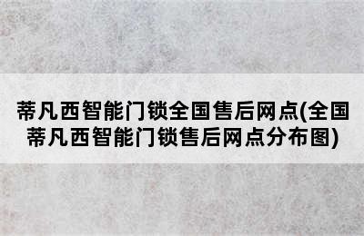 蒂凡西智能门锁全国售后网点(全国蒂凡西智能门锁售后网点分布图)