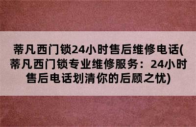 蒂凡西门锁24小时售后维修电话(蒂凡西门锁专业维修服务：24小时售后电话划清你的后顾之忧)