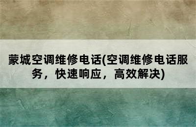 蒙城空调维修电话(空调维修电话服务，快速响应，高效解决)