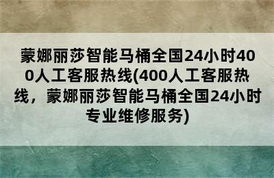 蒙娜丽莎智能马桶全国24小时400人工客服热线(400人工客服热线，蒙娜丽莎智能马桶全国24小时专业维修服务)