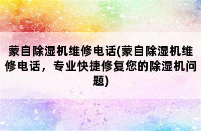 蒙自除湿机维修电话(蒙自除湿机维修电话，专业快捷修复您的除湿机问题)