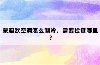 蒙迪欧空调怎么制冷，需要检查哪里？