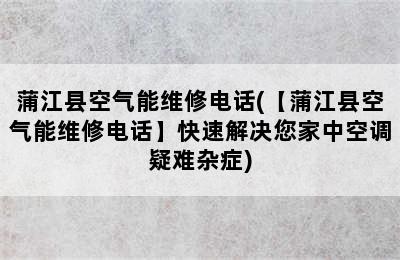 蒲江县空气能维修电话(【蒲江县空气能维修电话】快速解决您家中空调疑难杂症)