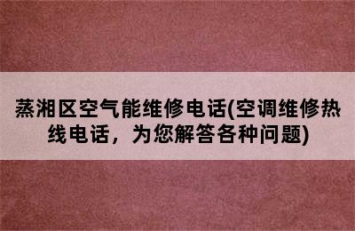 蒸湘区空气能维修电话(空调维修热线电话，为您解答各种问题)