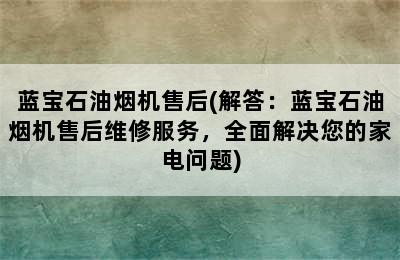 蓝宝石油烟机售后(解答：蓝宝石油烟机售后维修服务，全面解决您的家电问题)