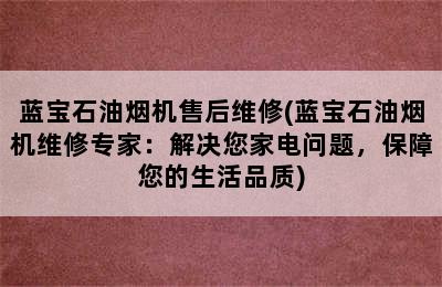 蓝宝石油烟机售后维修(蓝宝石油烟机维修专家：解决您家电问题，保障您的生活品质)