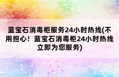 蓝宝石消毒柜服务24小时热线(不用担心！蓝宝石消毒柜24小时热线立即为您服务)