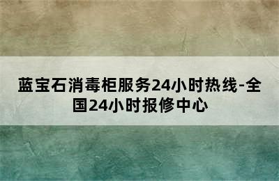 蓝宝石消毒柜服务24小时热线-全国24小时报修中心