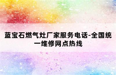 蓝宝石燃气灶厂家服务电话-全国统一维修网点热线