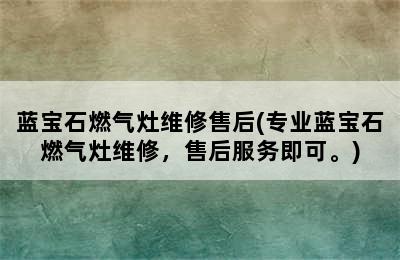 蓝宝石燃气灶维修售后(专业蓝宝石燃气灶维修，售后服务即可。)