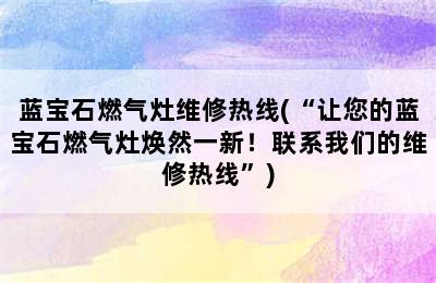 蓝宝石燃气灶维修热线(“让您的蓝宝石燃气灶焕然一新！联系我们的维修热线”)