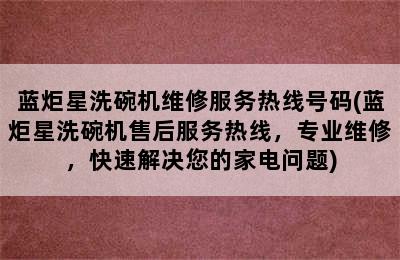 蓝炬星洗碗机维修服务热线号码(蓝炬星洗碗机售后服务热线，专业维修，快速解决您的家电问题)