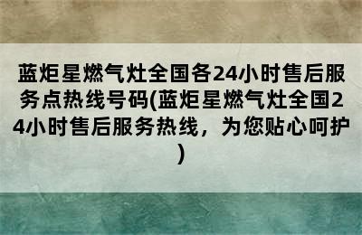 蓝炬星燃气灶全国各24小时售后服务点热线号码(蓝炬星燃气灶全国24小时售后服务热线，为您贴心呵护)