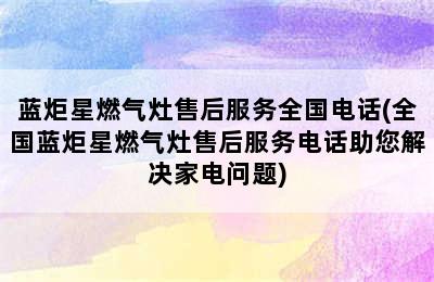 蓝炬星燃气灶售后服务全国电话(全国蓝炬星燃气灶售后服务电话助您解决家电问题)