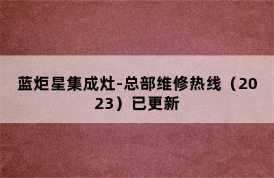 蓝炬星集成灶-总部维修热线（2023）已更新