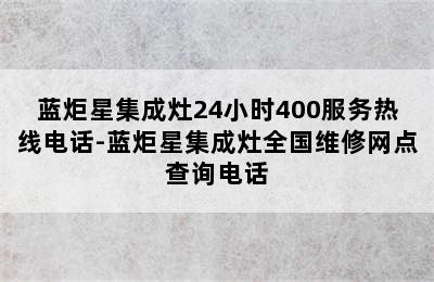 蓝炬星集成灶24小时400服务热线电话-蓝炬星集成灶全国维修网点查询电话