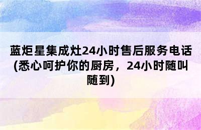 蓝炬星集成灶24小时售后服务电话(悉心呵护你的厨房，24小时随叫随到)