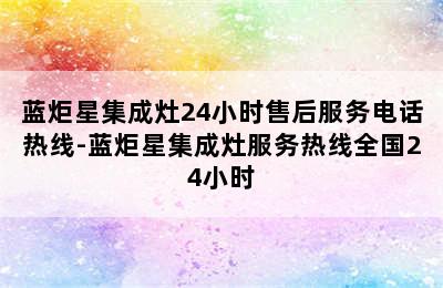 蓝炬星集成灶24小时售后服务电话热线-蓝炬星集成灶服务热线全国24小时