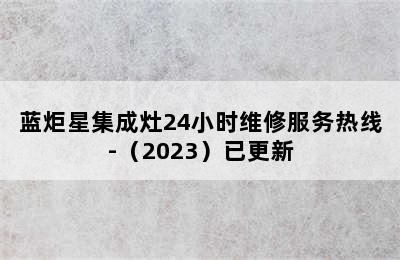 蓝炬星集成灶24小时维修服务热线-（2023）已更新