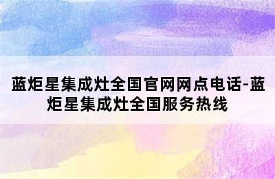 蓝炬星集成灶全国官网网点电话-蓝炬星集成灶全国服务热线