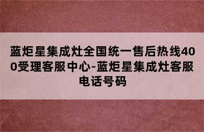 蓝炬星集成灶全国统一售后热线400受理客服中心-蓝炬星集成灶客服电话号码