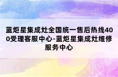 蓝炬星集成灶全国统一售后热线400受理客服中心-蓝炬星集成灶维修服务中心