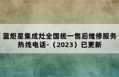 蓝炬星集成灶全国统一售后维修服务热线电话-（2023）已更新