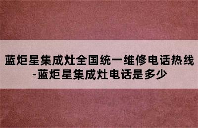 蓝炬星集成灶全国统一维修电话热线-蓝炬星集成灶电话是多少