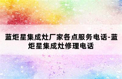 蓝炬星集成灶厂家各点服务电话-蓝炬星集成灶修理电话